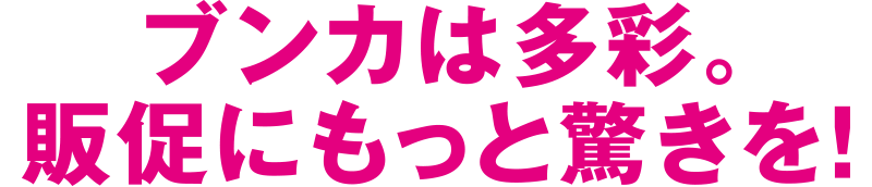 ブンカは多彩。販促にもっと驚きを！