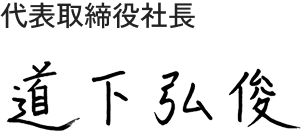 代表取締役社長　道下 弘俊