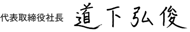 代表取締役社長　道下 弘俊